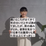 痛いところが出てきて年のせいだと半ば諦めていましたが、肩の痛みがとれ、姿勢を気をつけることでお腹周りも見た目以上にすっきり！